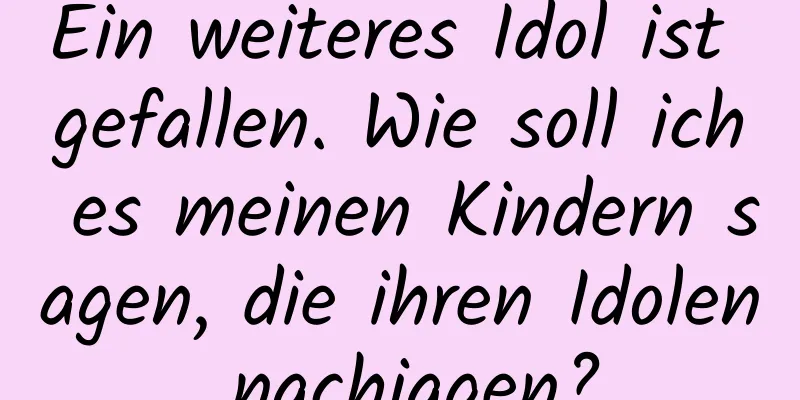 Ein weiteres Idol ist gefallen. Wie soll ich es meinen Kindern sagen, die ihren Idolen nachjagen?