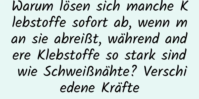 Warum lösen sich manche Klebstoffe sofort ab, wenn man sie abreißt, während andere Klebstoffe so stark sind wie Schweißnähte? Verschiedene Kräfte