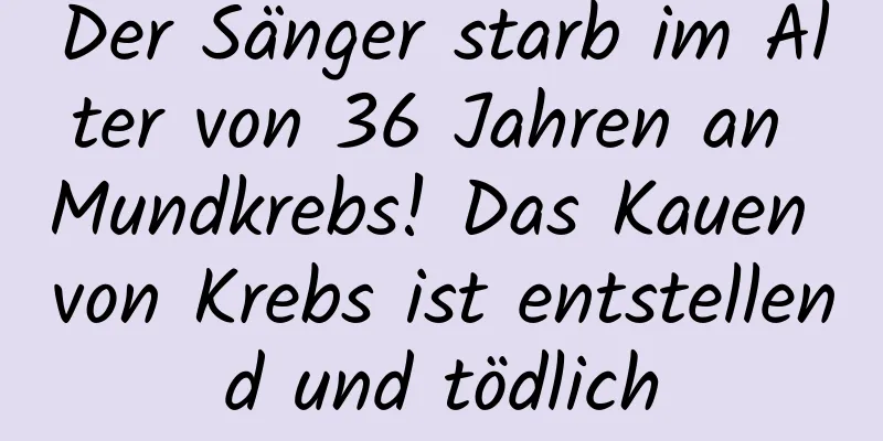 Der Sänger starb im Alter von 36 Jahren an Mundkrebs! Das Kauen von Krebs ist entstellend und tödlich