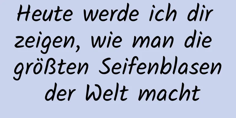 Heute werde ich dir zeigen, wie man die größten Seifenblasen der Welt macht