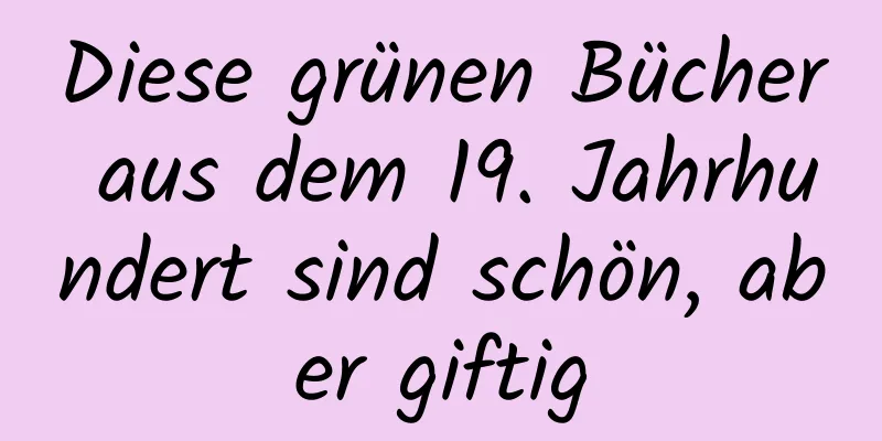 Diese grünen Bücher aus dem 19. Jahrhundert sind schön, aber giftig