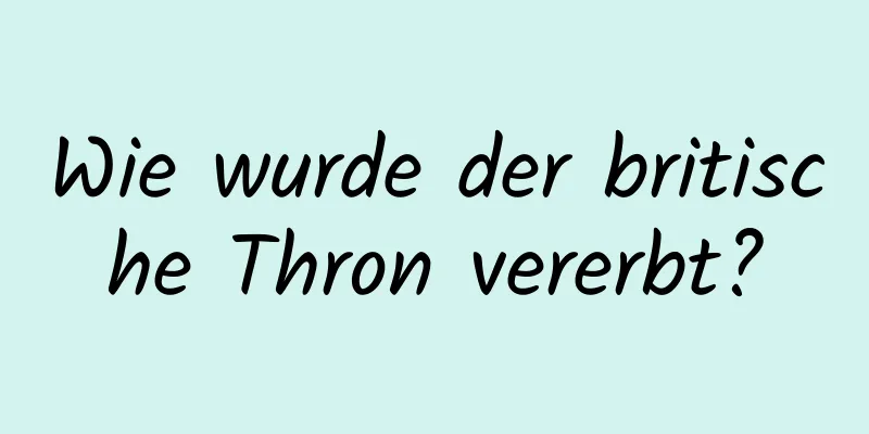 Wie wurde der britische Thron vererbt?