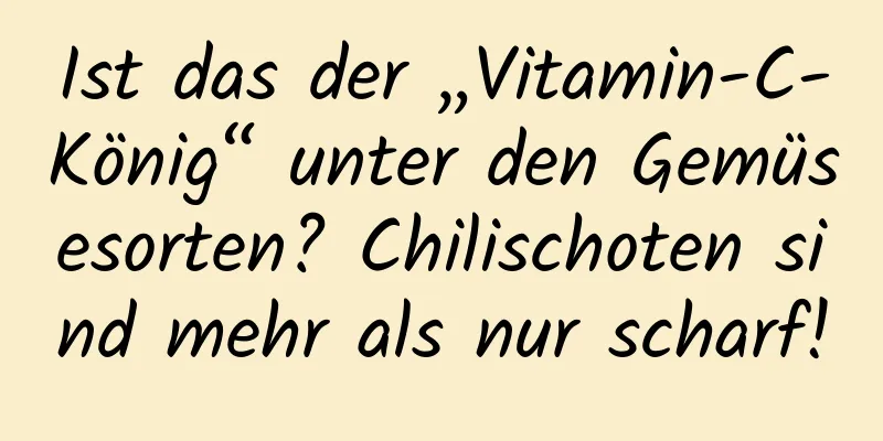 Ist das der „Vitamin-C-König“ unter den Gemüsesorten? Chilischoten sind mehr als nur scharf!