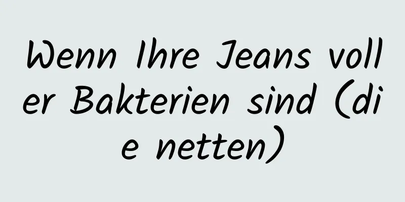 Wenn Ihre Jeans voller Bakterien sind (die netten)