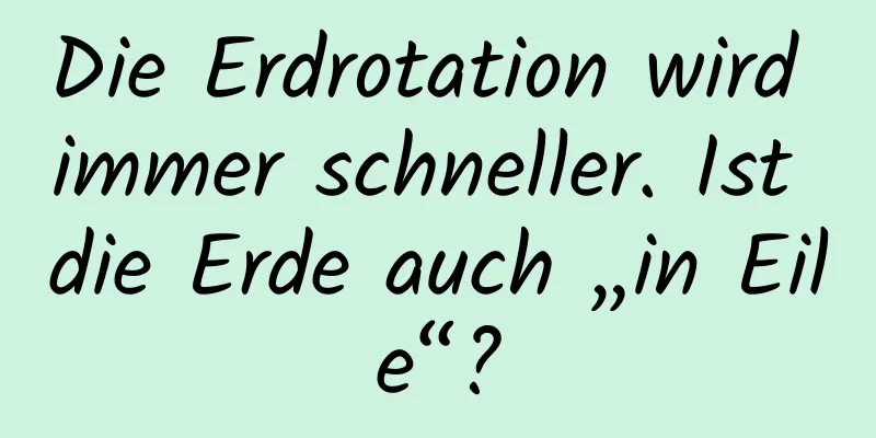Die Erdrotation wird immer schneller. Ist die Erde auch „in Eile“?