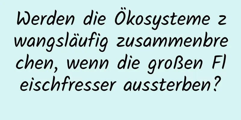 Werden die Ökosysteme zwangsläufig zusammenbrechen, wenn die großen Fleischfresser aussterben?