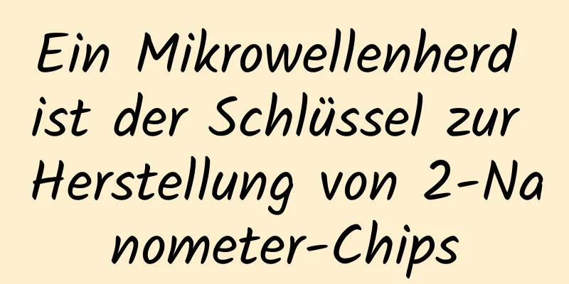 Ein Mikrowellenherd ist der Schlüssel zur Herstellung von 2-Nanometer-Chips