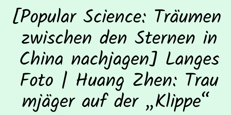 [Popular Science: Träumen zwischen den Sternen in China nachjagen] Langes Foto | Huang Zhen: Traumjäger auf der „Klippe“