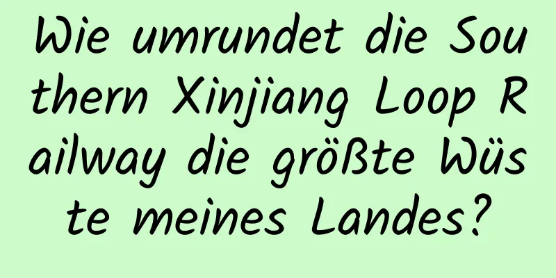 Wie umrundet die Southern Xinjiang Loop Railway die größte Wüste meines Landes?