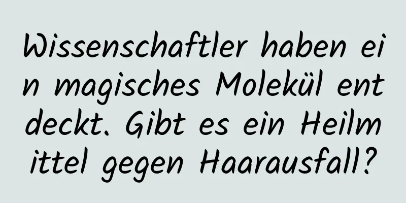 Wissenschaftler haben ein magisches Molekül entdeckt. Gibt es ein Heilmittel gegen Haarausfall?