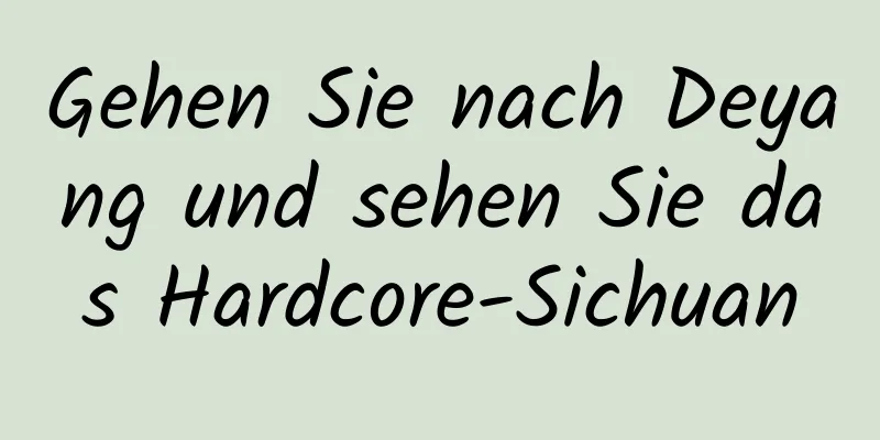 Gehen Sie nach Deyang und sehen Sie das Hardcore-Sichuan