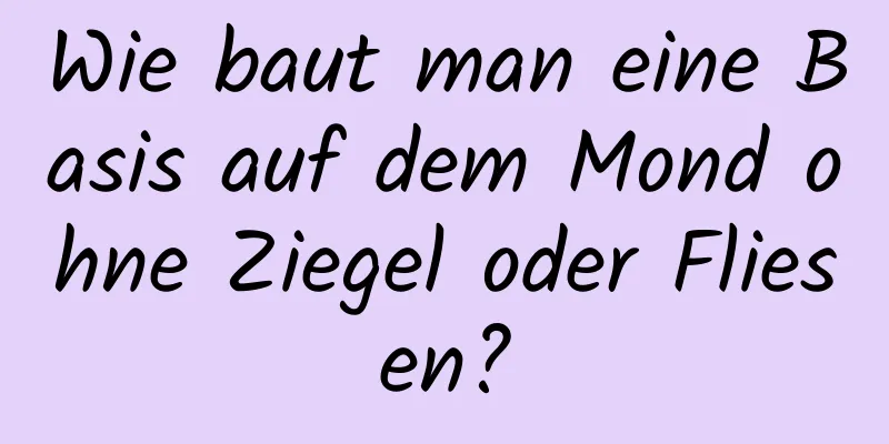 Wie baut man eine Basis auf dem Mond ohne Ziegel oder Fliesen?