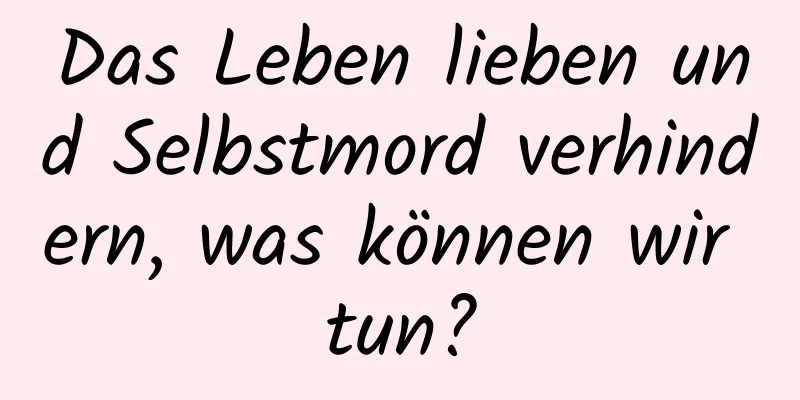 Das Leben lieben und Selbstmord verhindern, was können wir tun?