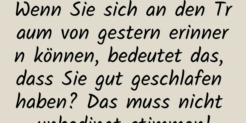Wenn Sie sich an den Traum von gestern erinnern können, bedeutet das, dass Sie gut geschlafen haben? Das muss nicht unbedingt stimmen!