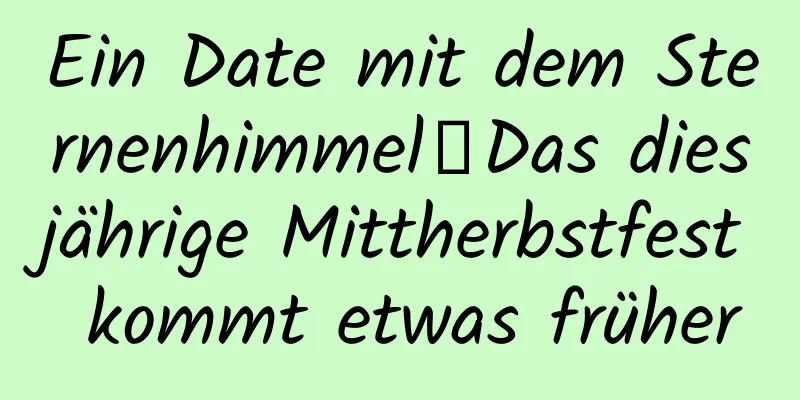 Ein Date mit dem Sternenhimmel丨Das diesjährige Mittherbstfest kommt etwas früher