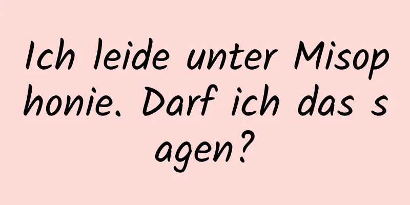 Ich leide unter Misophonie. Darf ich das sagen?