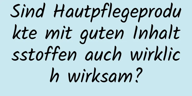Sind Hautpflegeprodukte mit guten Inhaltsstoffen auch wirklich wirksam?