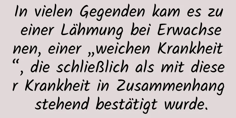 In vielen Gegenden kam es zu einer Lähmung bei Erwachsenen, einer „weichen Krankheit“, die schließlich als mit dieser Krankheit in Zusammenhang stehend bestätigt wurde.