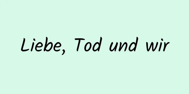 Liebe, Tod und wir