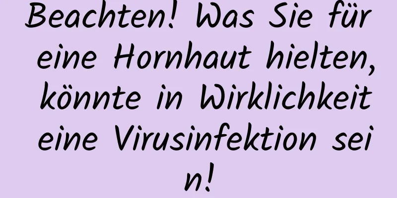 Beachten! Was Sie für eine Hornhaut hielten, könnte in Wirklichkeit eine Virusinfektion sein!