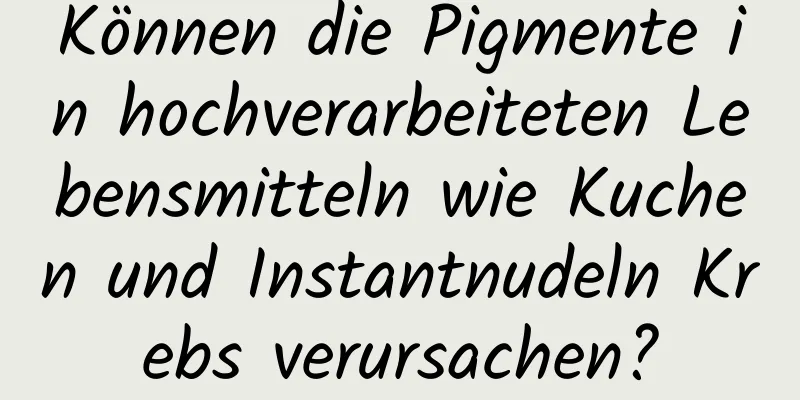 Können die Pigmente in hochverarbeiteten Lebensmitteln wie Kuchen und Instantnudeln Krebs verursachen?