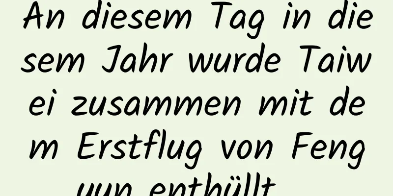 An diesem Tag in diesem Jahr wurde Taiwei zusammen mit dem Erstflug von Fengyun enthüllt …