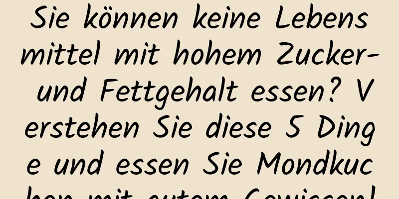 Sie können keine Lebensmittel mit hohem Zucker- und Fettgehalt essen? Verstehen Sie diese 5 Dinge und essen Sie Mondkuchen mit gutem Gewissen!