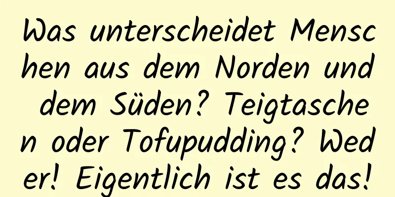 Was unterscheidet Menschen aus dem Norden und dem Süden? Teigtaschen oder Tofupudding? Weder! Eigentlich ist es das!