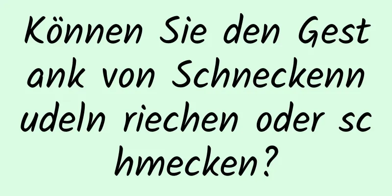 Können Sie den Gestank von Schneckennudeln riechen oder schmecken?