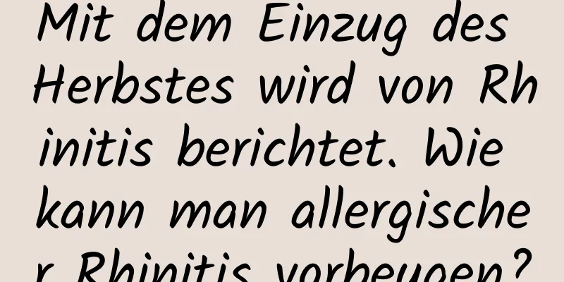 Mit dem Einzug des Herbstes wird von Rhinitis berichtet. Wie kann man allergischer Rhinitis vorbeugen?