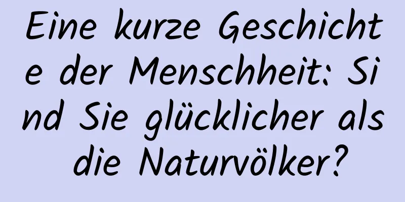 Eine kurze Geschichte der Menschheit: Sind Sie glücklicher als die Naturvölker?
