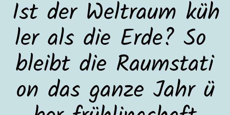 Ist der Weltraum kühler als die Erde? So bleibt die Raumstation das ganze Jahr über frühlingshaft