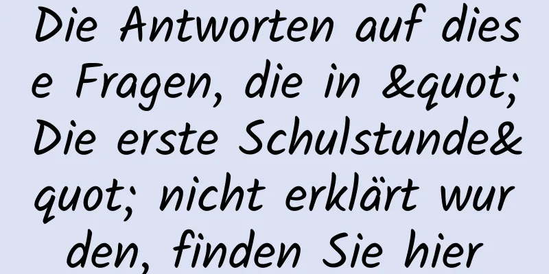 Die Antworten auf diese Fragen, die in "Die erste Schulstunde" nicht erklärt wurden, finden Sie hier