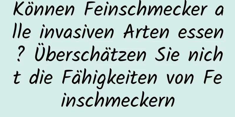Können Feinschmecker alle invasiven Arten essen? Überschätzen Sie nicht die Fähigkeiten von Feinschmeckern