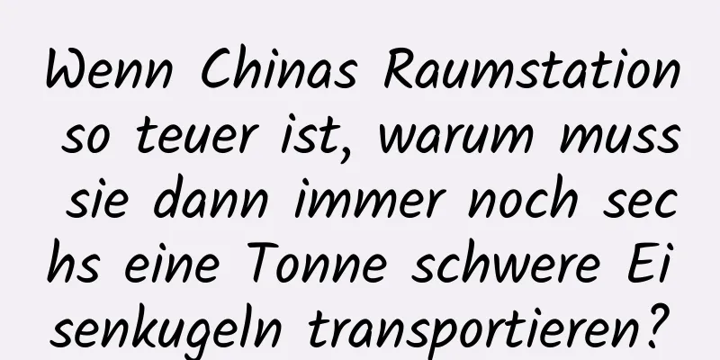 Wenn Chinas Raumstation so teuer ist, warum muss sie dann immer noch sechs eine Tonne schwere Eisenkugeln transportieren?