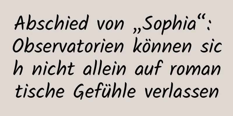 Abschied von „Sophia“: Observatorien können sich nicht allein auf romantische Gefühle verlassen