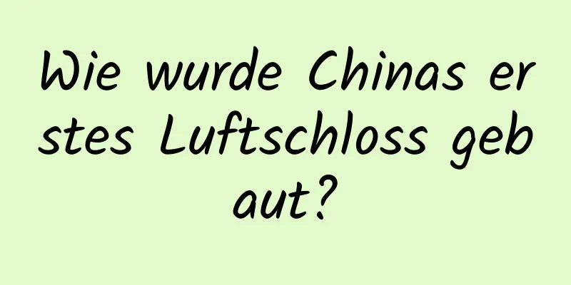 Wie wurde Chinas erstes Luftschloss gebaut?