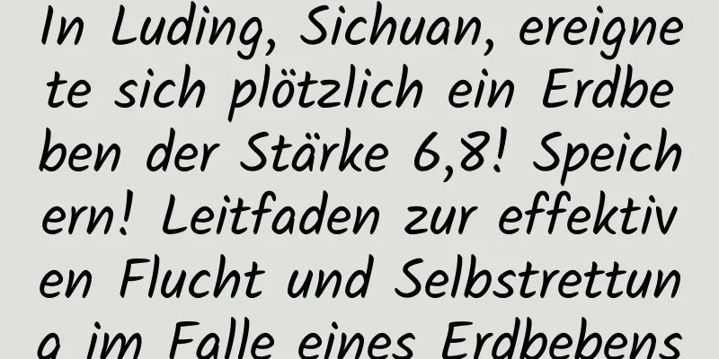In Luding, Sichuan, ereignete sich plötzlich ein Erdbeben der Stärke 6,8! Speichern! Leitfaden zur effektiven Flucht und Selbstrettung im Falle eines Erdbebens
