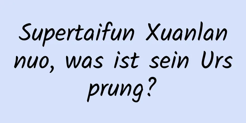 Supertaifun Xuanlannuo, was ist sein Ursprung?