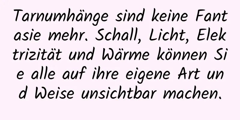 Tarnumhänge sind keine Fantasie mehr. Schall, Licht, Elektrizität und Wärme können Sie alle auf ihre eigene Art und Weise unsichtbar machen.