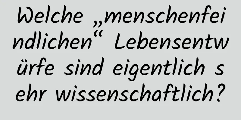 Welche „menschenfeindlichen“ Lebensentwürfe sind eigentlich sehr wissenschaftlich?