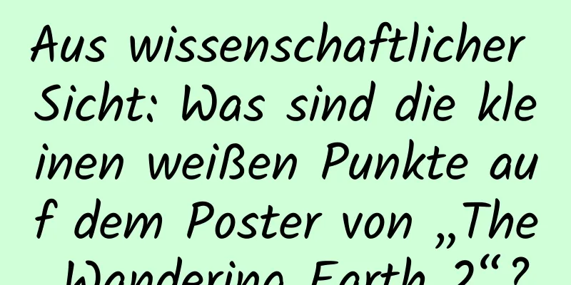 Aus wissenschaftlicher Sicht: Was sind die kleinen weißen Punkte auf dem Poster von „The Wandering Earth 2“?
