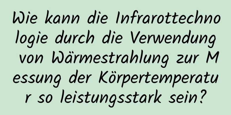 Wie kann die Infrarottechnologie durch die Verwendung von Wärmestrahlung zur Messung der Körpertemperatur so leistungsstark sein?