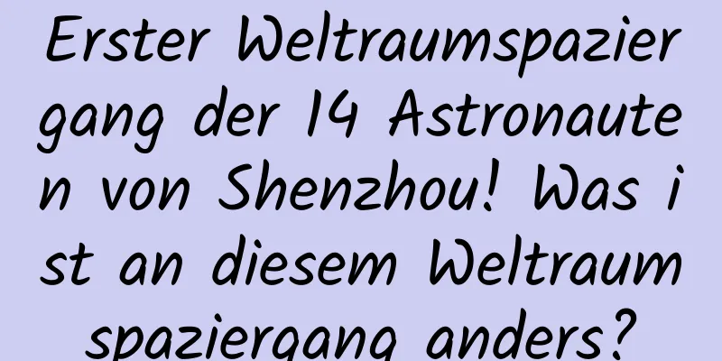 Erster Weltraumspaziergang der 14 Astronauten von Shenzhou! Was ist an diesem Weltraumspaziergang anders?