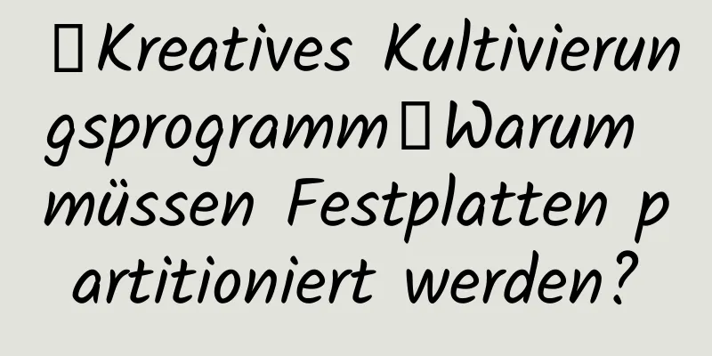 【Kreatives Kultivierungsprogramm】Warum müssen Festplatten partitioniert werden?