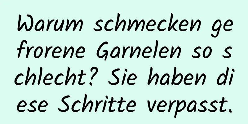 Warum schmecken gefrorene Garnelen so schlecht? Sie haben diese Schritte verpasst.