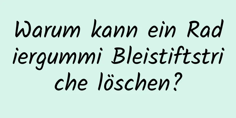 Warum kann ein Radiergummi Bleistiftstriche löschen?