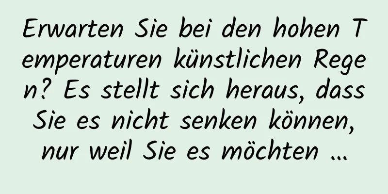 Erwarten Sie bei den hohen Temperaturen künstlichen Regen? Es stellt sich heraus, dass Sie es nicht senken können, nur weil Sie es möchten …