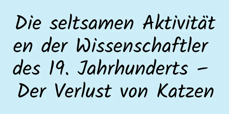 Die seltsamen Aktivitäten der Wissenschaftler des 19. Jahrhunderts – Der Verlust von Katzen