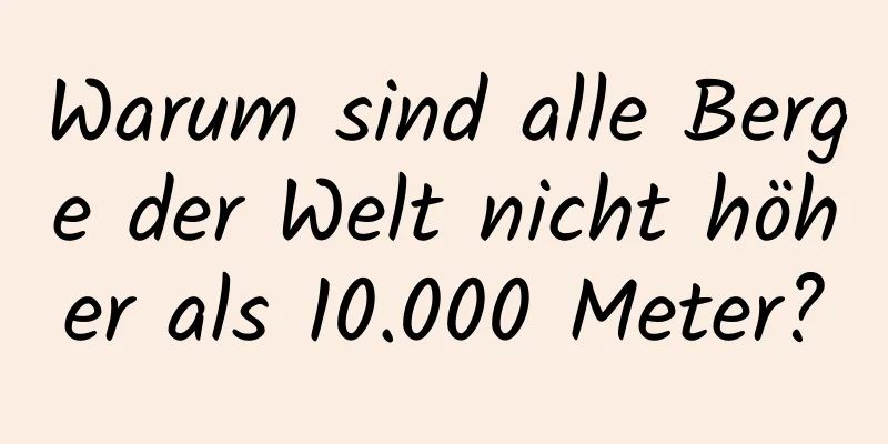 Warum sind alle Berge der Welt nicht höher als 10.000 Meter?